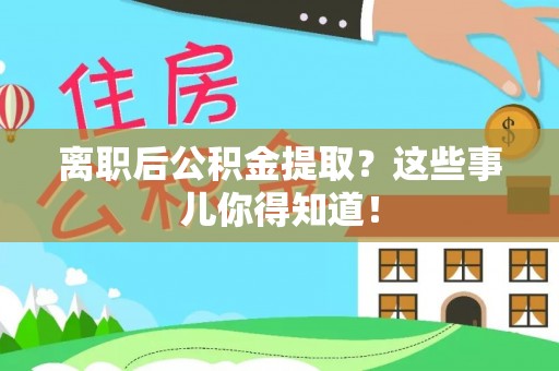 尖山离职后公积金提取？这些事儿你得知道！