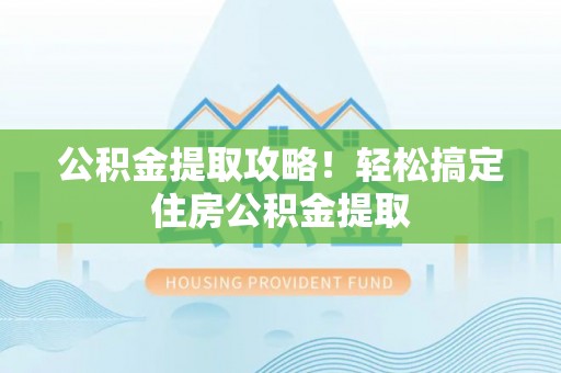 尖山公积金提取攻略！轻松搞定住房公积金提取