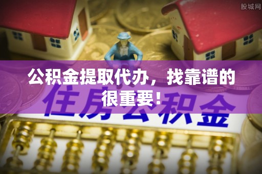 尖山公积金提取代办，找靠谱的很重要！