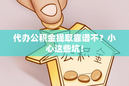 尖山代办公积金提取靠谱不？小心这些坑！