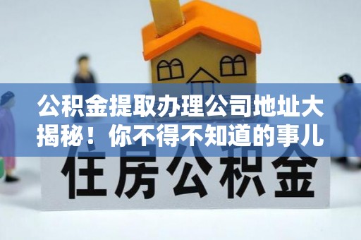 尖山公积金提取办理公司地址大揭秘！你不得不知道的事儿