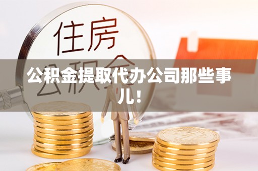 尖山公积金提取代办公司那些事儿！