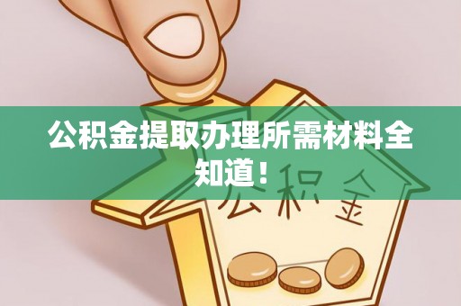 尖山公积金提取办理所需材料全知道！