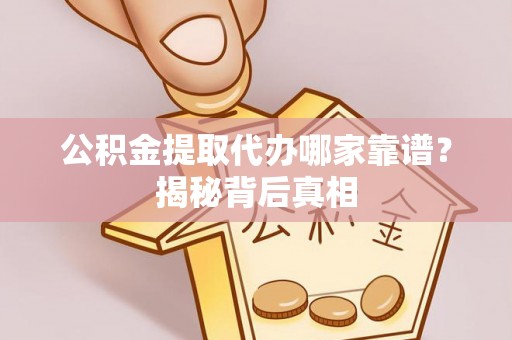 尖山公积金提取代办哪家靠谱？揭秘背后真相