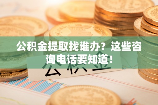 尖山公积金提取找谁办？这些咨询电话要知道！