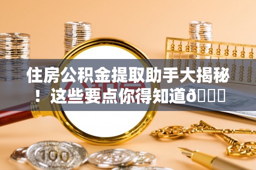 尖山住房公积金提取助手大揭秘！这些要点你得知道😎