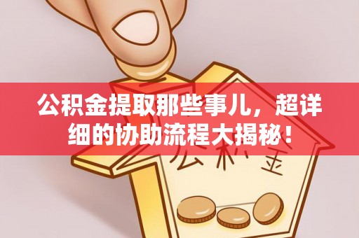 尖山公积金提取那些事儿，超详细的协助流程大揭秘！