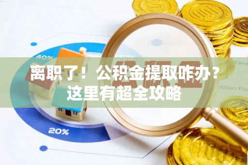 尖山离职了！公积金提取咋办？这里有超全攻略