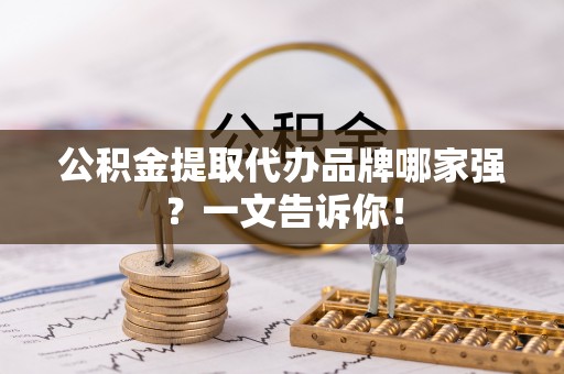 尖山公积金提取代办品牌哪家强？一文告诉你！