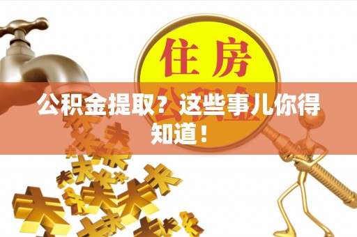 尖山公积金提取？这些事儿你得知道！
