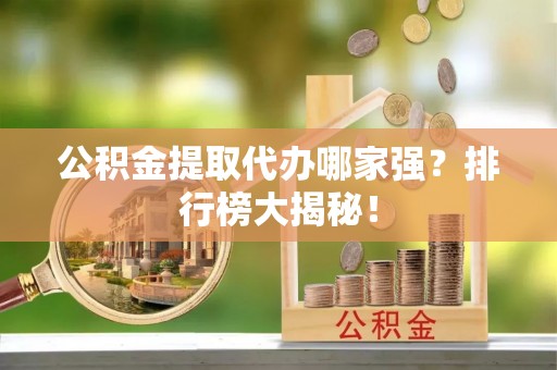 尖山公积金提取代办哪家强？排行榜大揭秘！