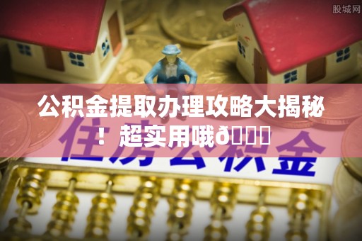 尖山公积金提取办理攻略大揭秘！超实用哦😉