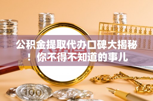 尖山公积金提取代办口碑大揭秘！你不得不知道的事儿