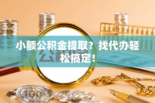尖山小额公积金提取？找代办轻松搞定！