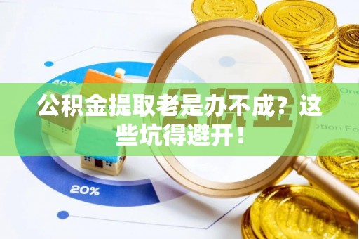 尖山公积金提取老是办不成？这些坑得避开！