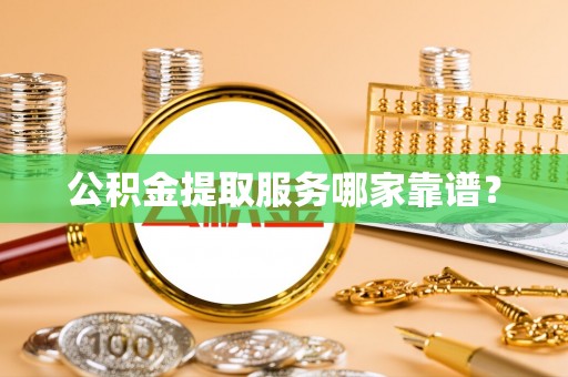 尖山公积金提取服务哪家靠谱？