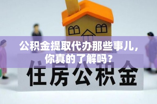 尖山公积金提取代办那些事儿，你真的了解吗？