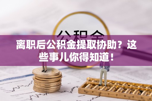 尖山离职后公积金提取协助？这些事儿你得知道！