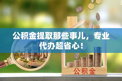 尖山公积金提取那些事儿，专业代办超省心！