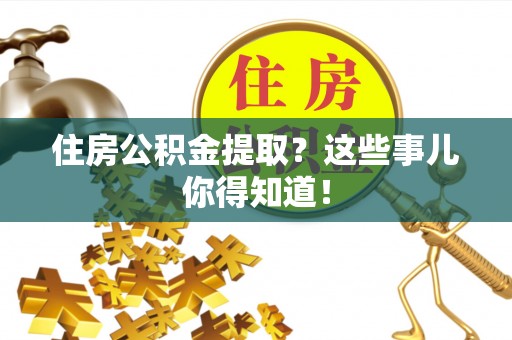 尖山住房公积金提取？这些事儿你得知道！