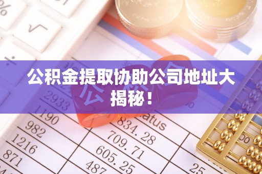 尖山公积金提取协助公司地址大揭秘！