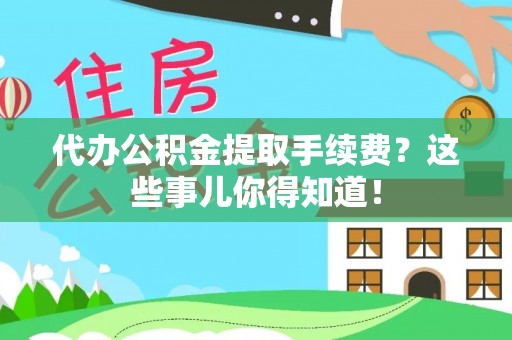 尖山代办公积金提取手续费？这些事儿你得知道！