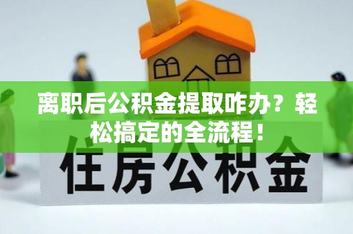 尖山离职后公积金提取咋办？轻松搞定的全流程！