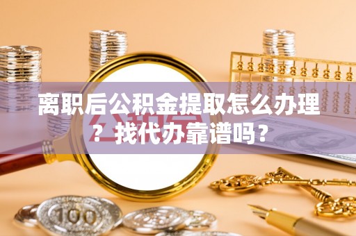 尖山离职后公积金提取怎么办理？找代办靠谱吗？