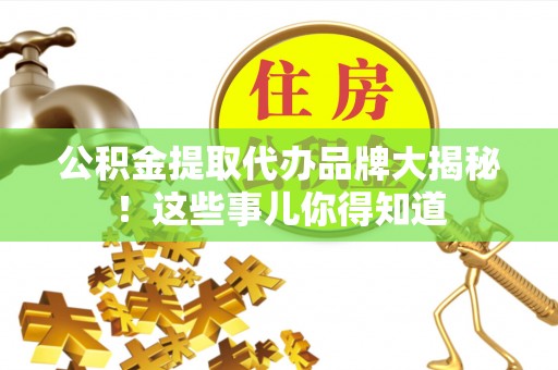 尖山公积金提取代办品牌大揭秘！这些事儿你得知道