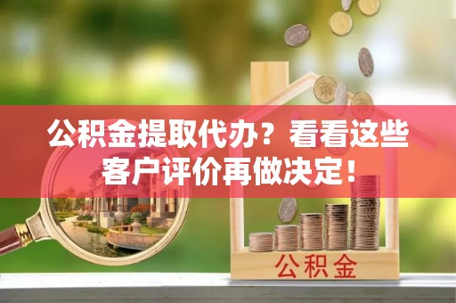 尖山公积金提取代办？看看这些客户评价再做决定！