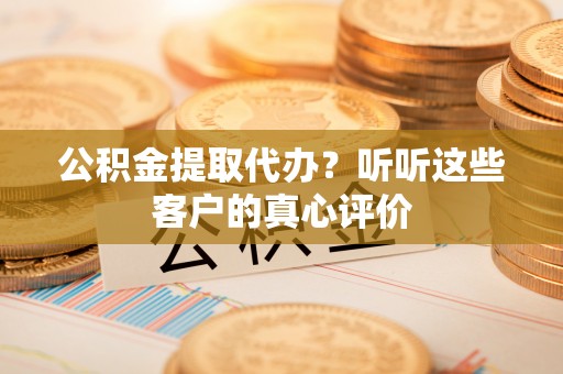 尖山公积金提取代办？听听这些客户的真心评价
