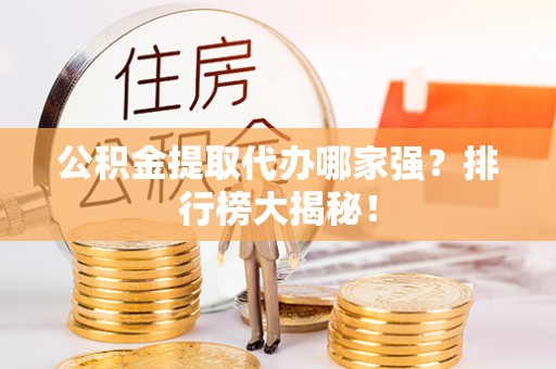 尖山公积金提取代办哪家强？排行榜大揭秘！