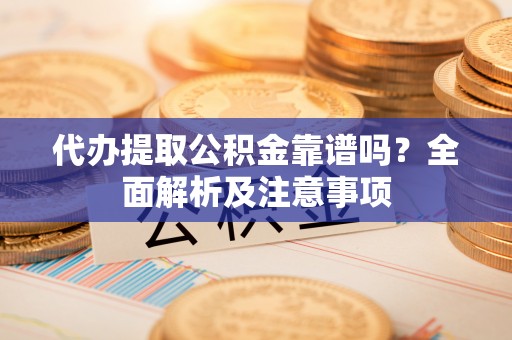 尖山代办提取公积金靠谱吗？全面解析及注意事项