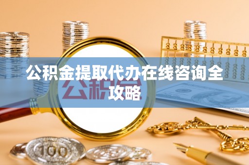 尖山公积金提取代办在线咨询全攻略