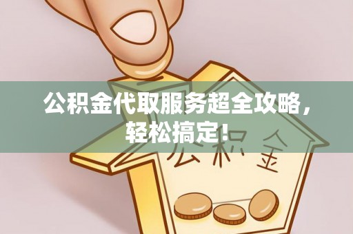 尖山公积金代取服务超全攻略，轻松搞定！