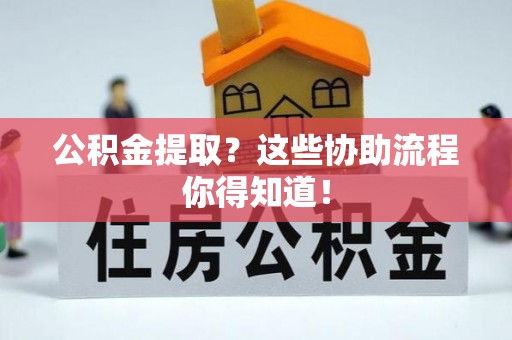 尖山公积金提取？这些协助流程你得知道！