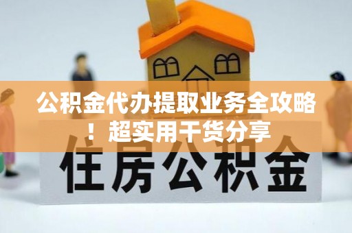 尖山公积金代办提取业务全攻略！超实用干货分享