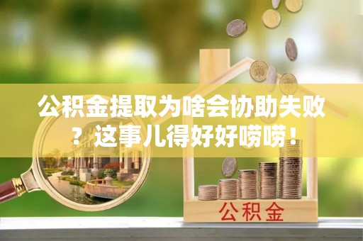 尖山公积金提取为啥会协助失败？这事儿得好好唠唠！