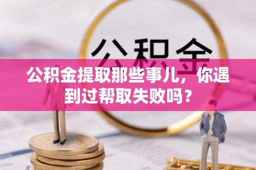 尖山公积金提取那些事儿，你遇到过帮取失败吗？