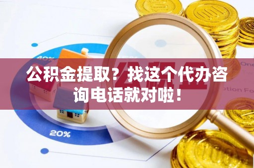 尖山公积金提取？找这个代办咨询电话就对啦！