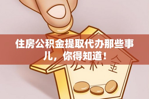 尖山住房公积金提取代办那些事儿，你得知道！