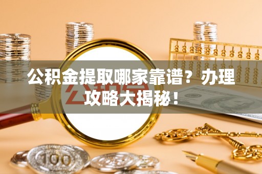 尖山公积金提取哪家靠谱？办理攻略大揭秘！