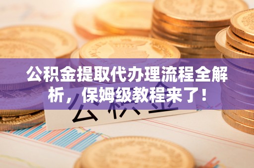 尖山公积金提取代办理流程全解析，保姆级教程来了！