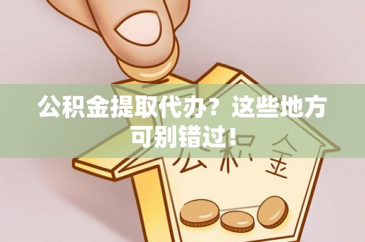 尖山公积金提取代办？这些地方可别错过！