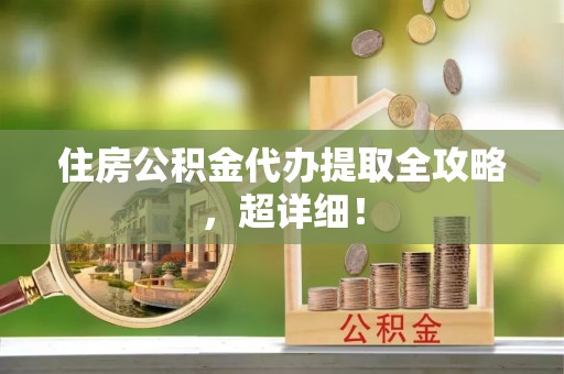 尖山住房公积金代办提取全攻略，超详细！