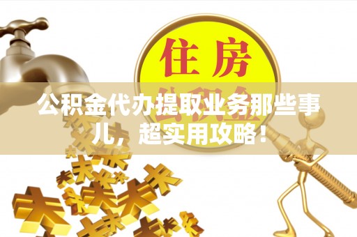 尖山公积金代办提取业务那些事儿，超实用攻略！