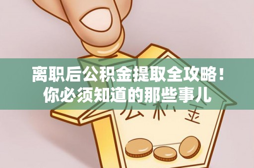 尖山离职后公积金提取全攻略！你必须知道的那些事儿