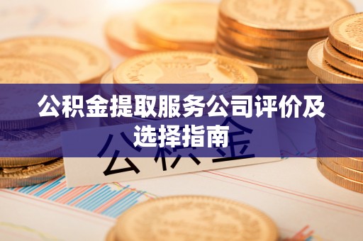 尖山公积金提取服务公司评价及选择指南