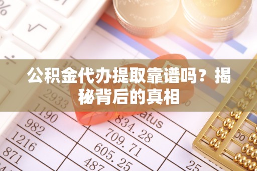 尖山公积金代办提取靠谱吗？揭秘背后的真相