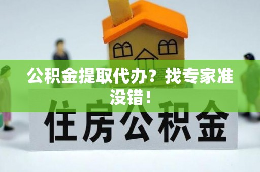 尖山公积金提取代办？找专家准没错！